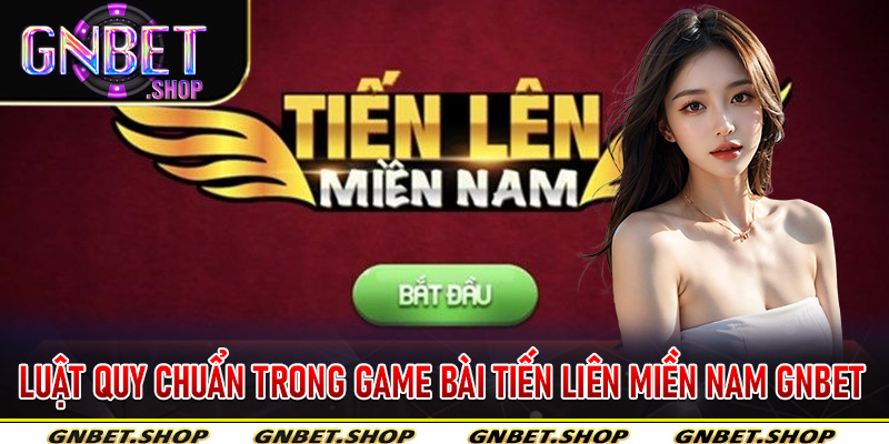 Luật quy chuẩn trong Game Bài Tiến Liên Miền Nam Gnbet