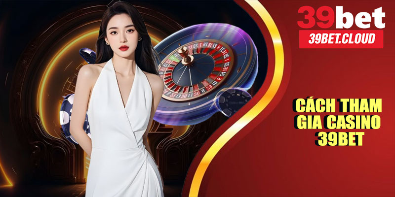 Cách Tham Gia Casino 39BET