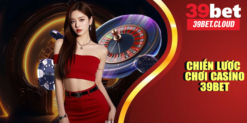 Chiến Lược Chơi Casino 39BET