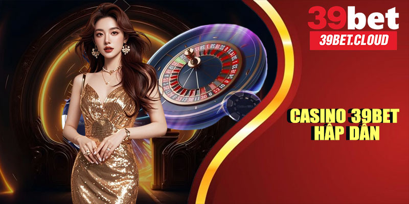 Top Trò Chơi Casino 39BET Hấp Dẫn Không Thể Bỏ Qua